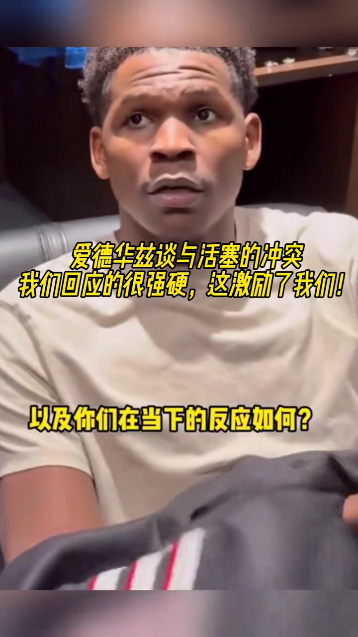 談與活塞的沖突？愛德華茲：我們回應(yīng)很強(qiáng)硬 激勵了我們！