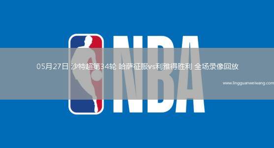 05月27日 沙特超第34輪 哈薩征服vs利雅得勝利 全場錄像回放