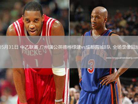 05月31日 中乙聯(lián)賽 廣州蒲公英德樺綠建vs成都蓉城B隊(duì) 全場(chǎng)錄像回放