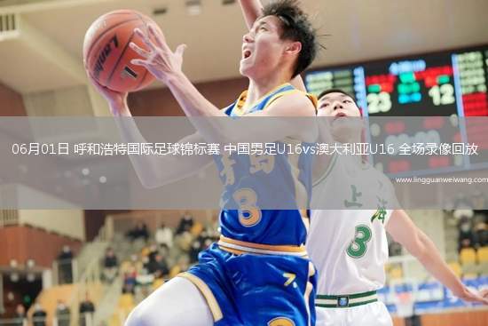 06月01日 呼和浩特國際足球錦標(biāo)賽 中國男足U16vs澳大利亞U16 全場錄像回放