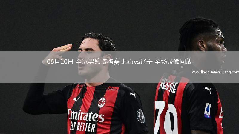 06月10日 全運男籃資格賽 北京vs遼寧 全場錄像回放