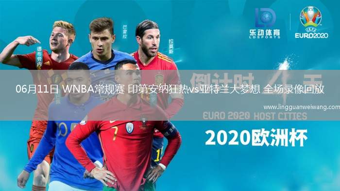 06月11日 WNBA常規(guī)賽 印第安納狂熱vs亞特蘭大夢想 全場錄像回放