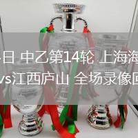 06月14日 中乙第14輪 上海海港富盛經(jīng)開(kāi)vs江西廬山 全場(chǎng)錄像回放