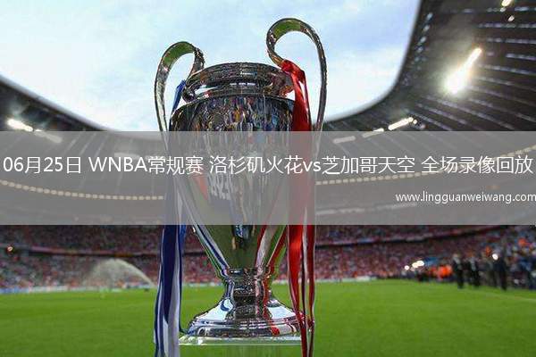 06月25日 WNBA常規(guī)賽 洛杉磯火花vs芝加哥天空 全場錄像回放