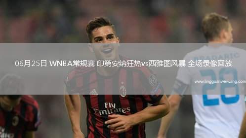 06月25日 WNBA常規(guī)賽 印第安納狂熱vs西雅圖風(fēng)暴 全場錄像回放