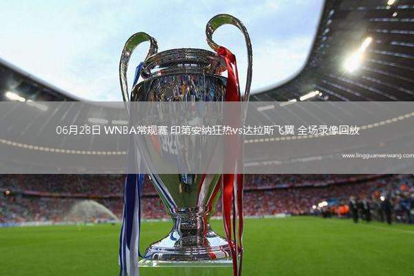 06月28日 WNBA常規(guī)賽 印第安納狂熱vs達拉斯飛翼 全場錄像回放