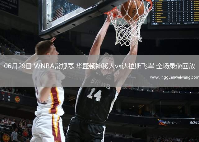 06月29日 WNBA常規(guī)賽 華盛頓神秘人vs達拉斯飛翼 全場錄像回放