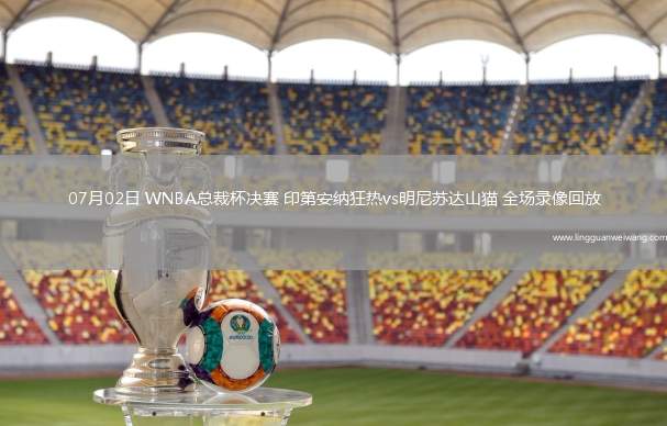 07月02日 WNBA總裁杯決賽 印第安納狂熱vs明尼蘇達山貓 全場錄像回放