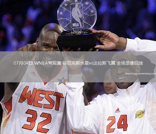 07月04日 WNBA常規(guī)賽 菲尼克斯水星vs達拉斯飛翼 全場錄像回放