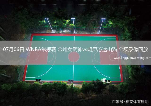 07月06日 WNBA常規(guī)賽 金州女武神vs明尼蘇達山貓 全場錄像回放