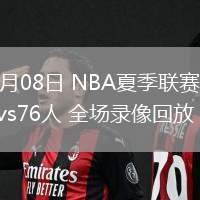 07月08日 NBA夏季聯(lián)賽 雷霆vs76人 全場(chǎng)錄像回放