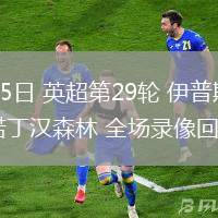 03月15日 英超第29輪 伊普斯維奇vs諾丁漢森林 全場錄像回放