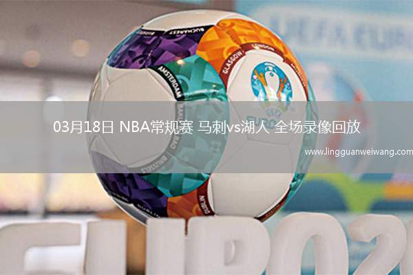 03月18日 NBA常規(guī)賽 馬刺vs湖人 全場(chǎng)錄像回放