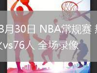 03月30日 NBA常規(guī)賽 熱火vs76人 全場(chǎng)錄像