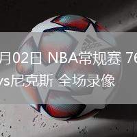 04月02日 NBA常規(guī)賽 76人vs尼克斯 全場錄像