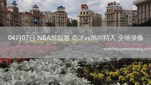 04月07日 NBA常規(guī)賽 奇才vs凱爾特人 全場(chǎng)錄像