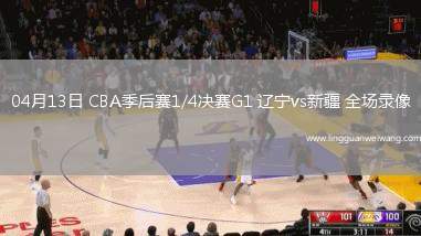 04月13日 CBA季后賽1/4決賽G1 遼寧vs新疆 全場(chǎng)錄像