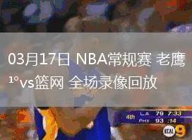 03月17日 NBA常規(guī)賽 老鷹vs籃網(wǎng) 全場(chǎng)錄像回放