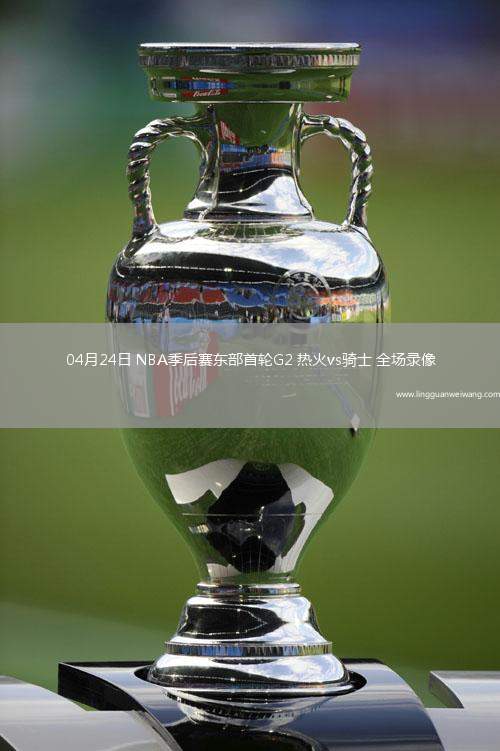 04月24日 NBA季后賽東部首輪G2 熱火vs騎士 全場錄像