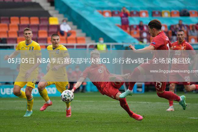 05月05日 NBA季后賽東部半決賽G1 步行者vs騎士 全場(chǎng)錄像回放