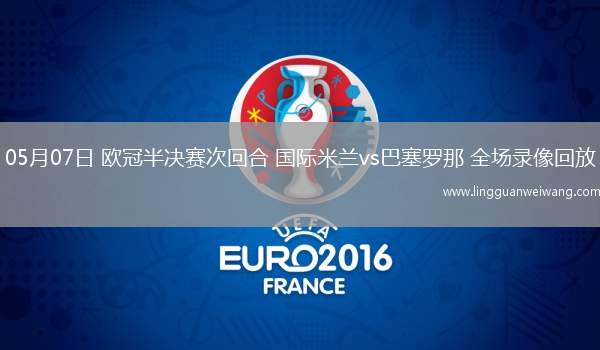 05月07日 歐冠半決賽次回合 國(guó)際米蘭vs巴塞羅那 全場(chǎng)錄像回放
