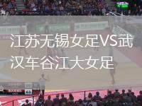 江蘇無錫女足VS武漢車谷江大女足